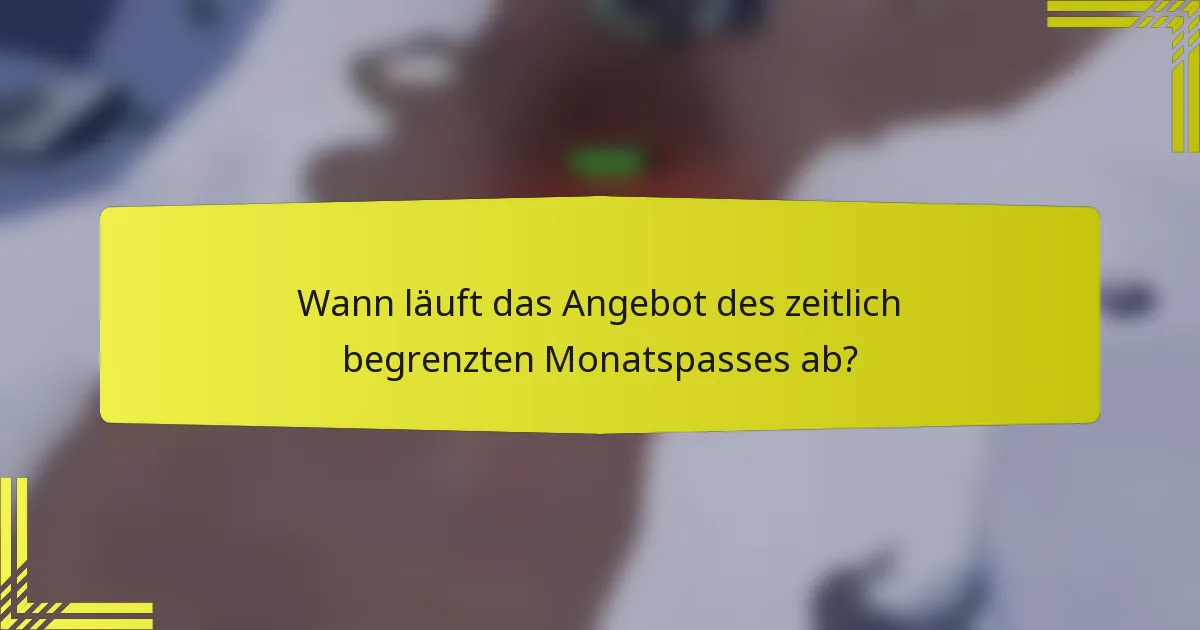 Wann läuft das Angebot des zeitlich begrenzten Monatspasses ab?