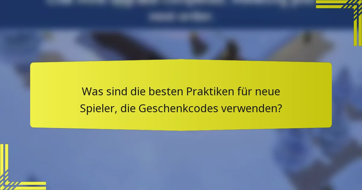 Was sind die besten Praktiken für neue Spieler, die Geschenkcodes verwenden?