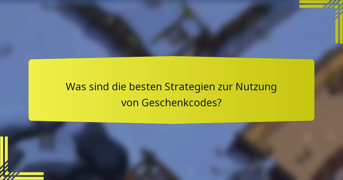 Was sind die besten Strategien zur Nutzung von Geschenkcodes?