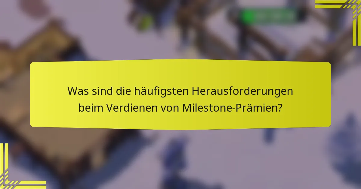 Was sind die häufigsten Herausforderungen beim Verdienen von Milestone-Prämien?