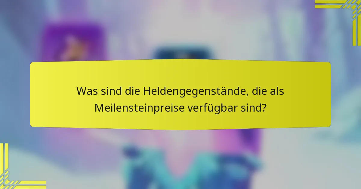 Was sind die Heldengegenstände, die als Meilensteinpreise verfügbar sind?