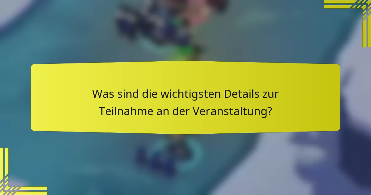 Was sind die wichtigsten Details zur Teilnahme an der Veranstaltung?