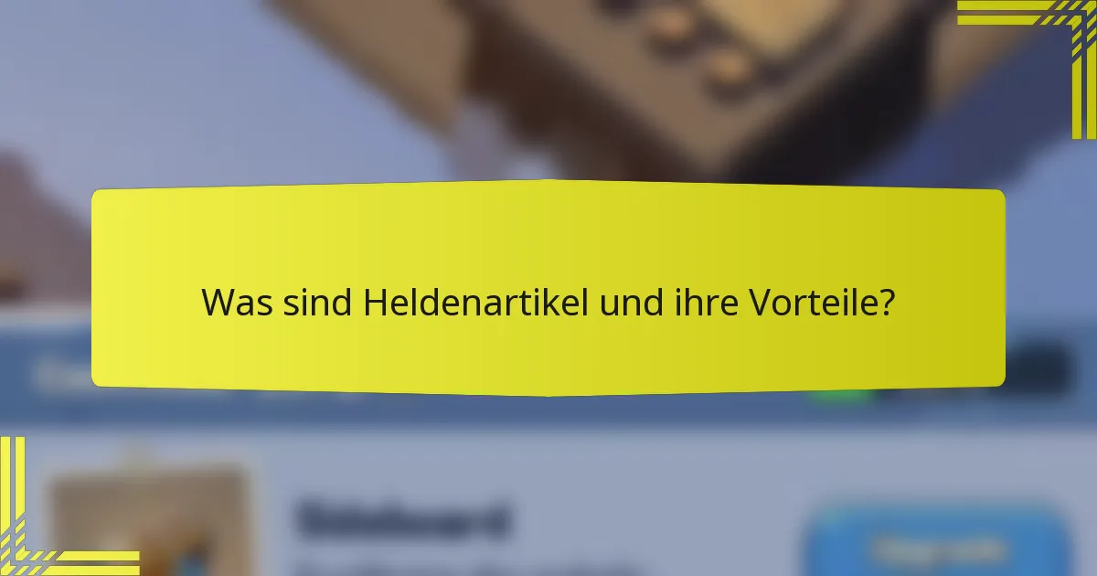 Was sind Heldenartikel und ihre Vorteile?