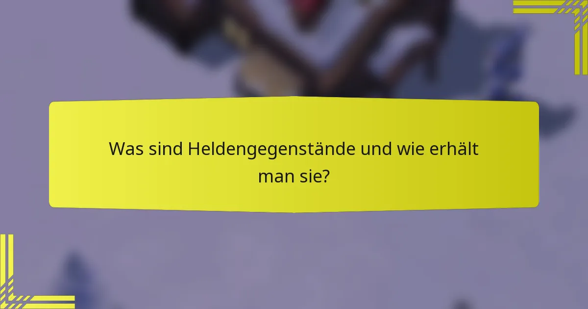 Was sind Heldengegenstände und wie erhält man sie?