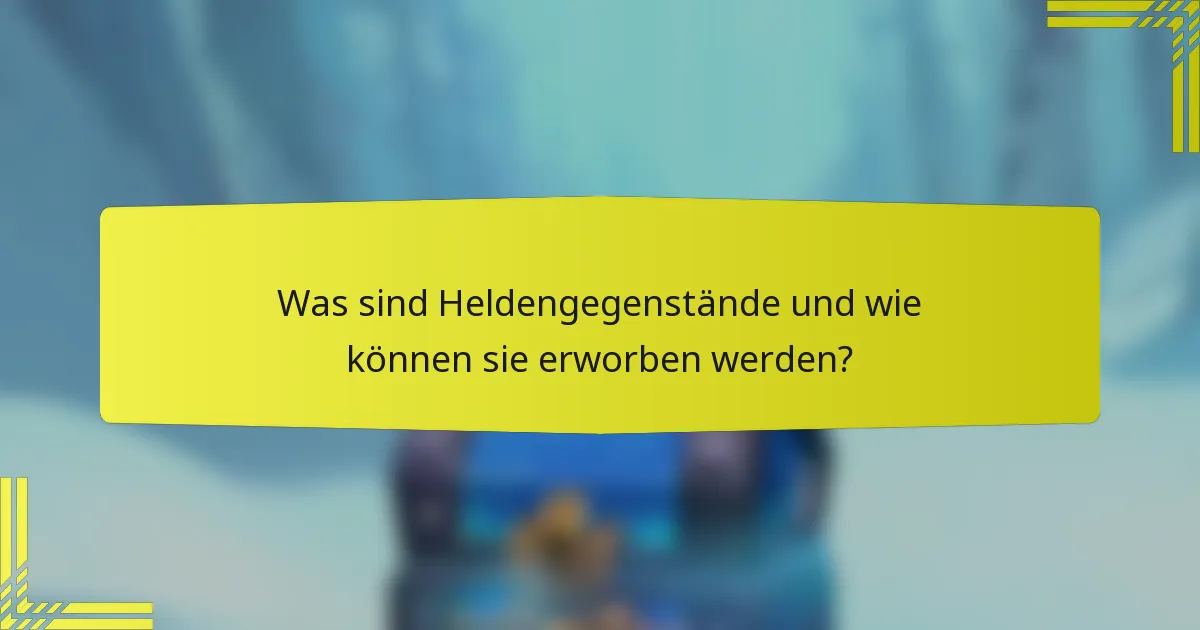 Was sind Heldengegenstände und wie können sie erworben werden?