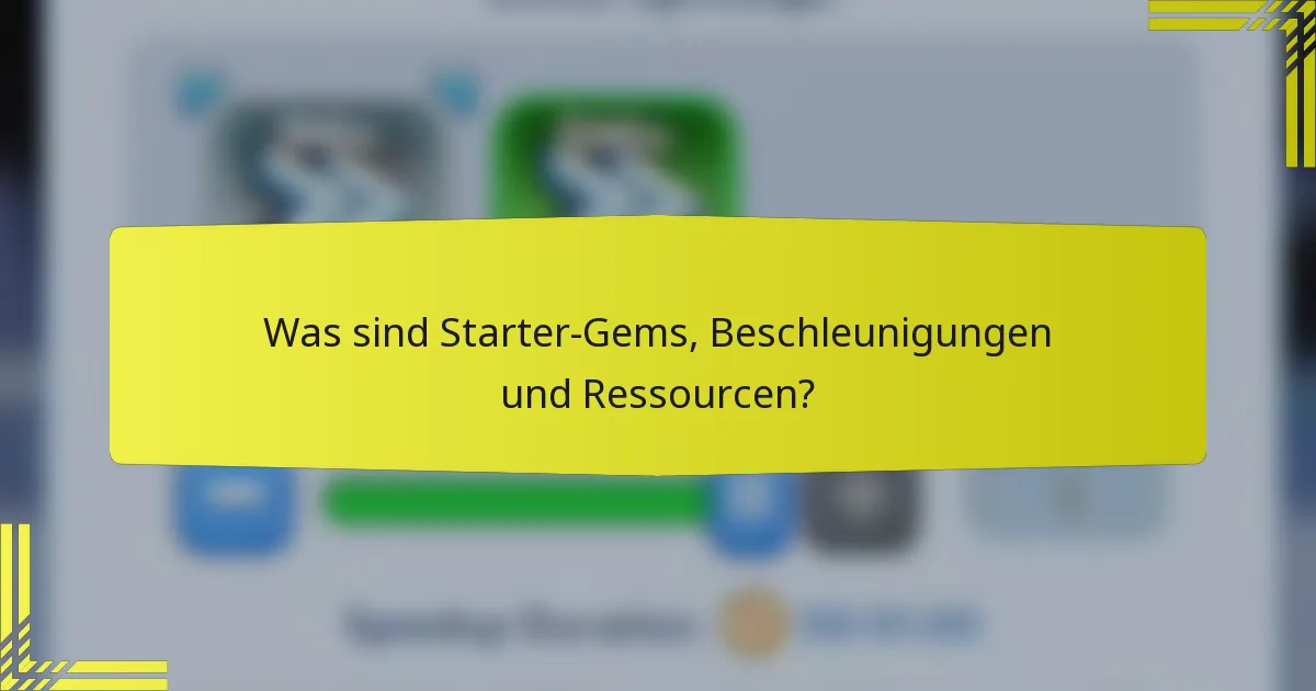 Was sind Starter-Gems, Beschleunigungen und Ressourcen?