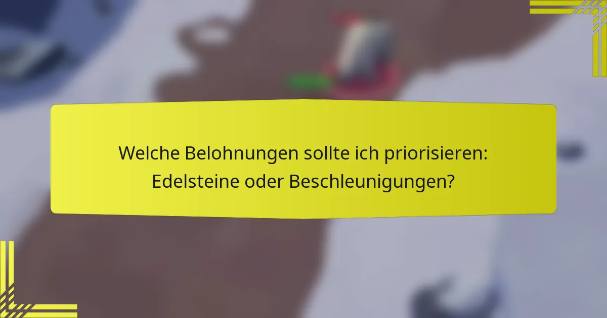 Welche Belohnungen sollte ich priorisieren: Edelsteine oder Beschleunigungen?