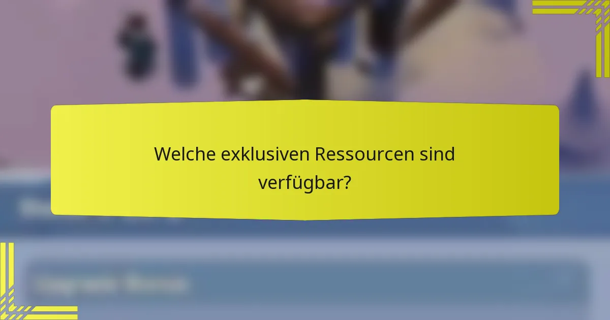 Welche exklusiven Ressourcen sind verfügbar?