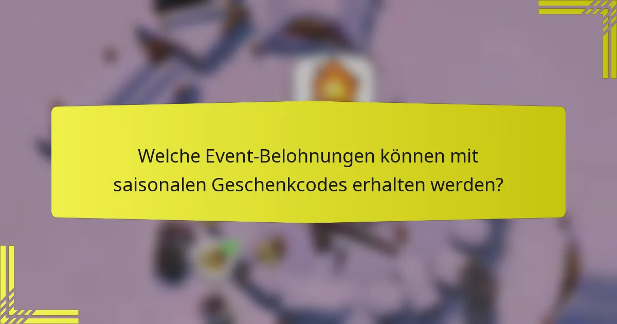 Welche Event-Belohnungen können mit saisonalen Geschenkcodes erhalten werden?