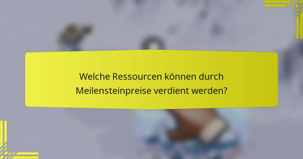 Welche Ressourcen können durch Meilensteinpreise verdient werden?