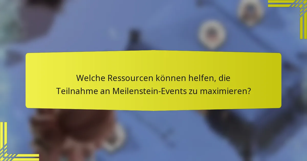 Welche Ressourcen können helfen, die Teilnahme an Meilenstein-Events zu maximieren?