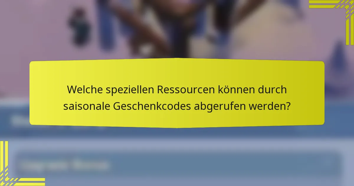 Welche speziellen Ressourcen können durch saisonale Geschenkcodes abgerufen werden?