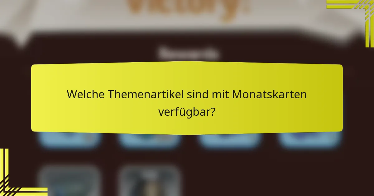 Welche Themenartikel sind mit Monatskarten verfügbar?