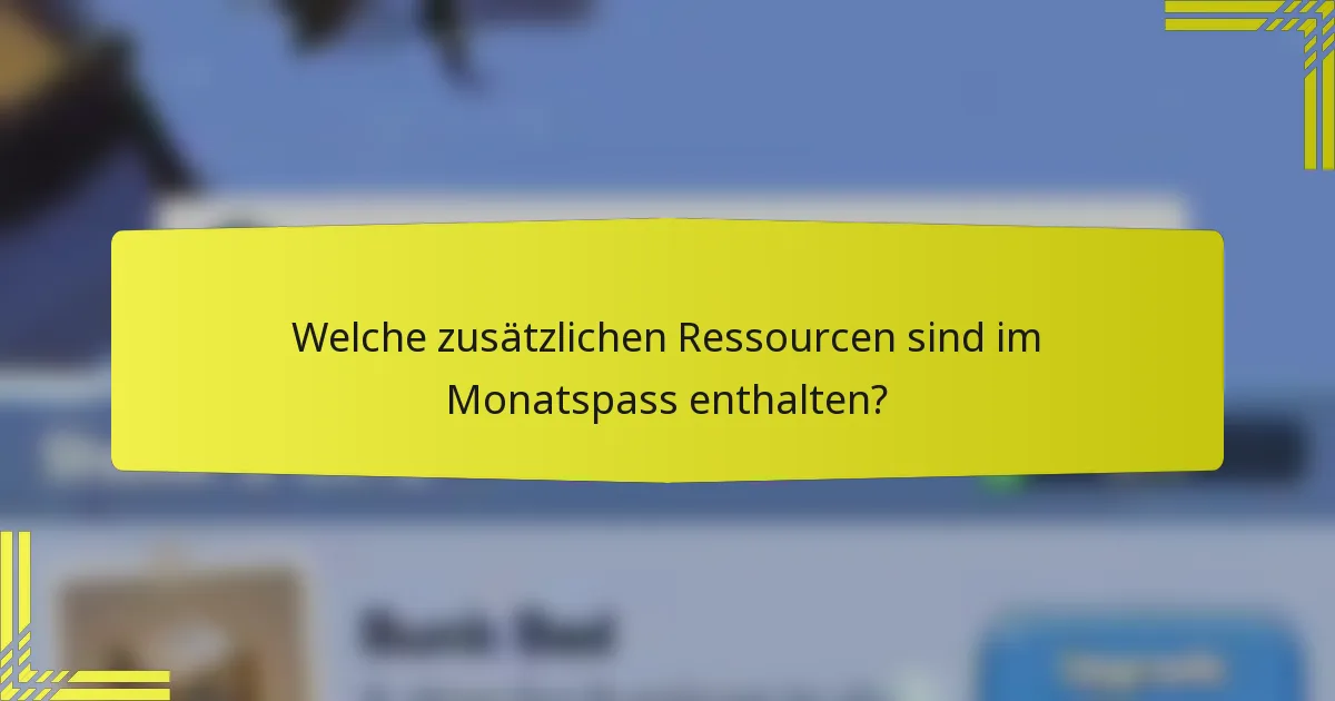 Welche zusätzlichen Ressourcen sind im Monatspass enthalten?