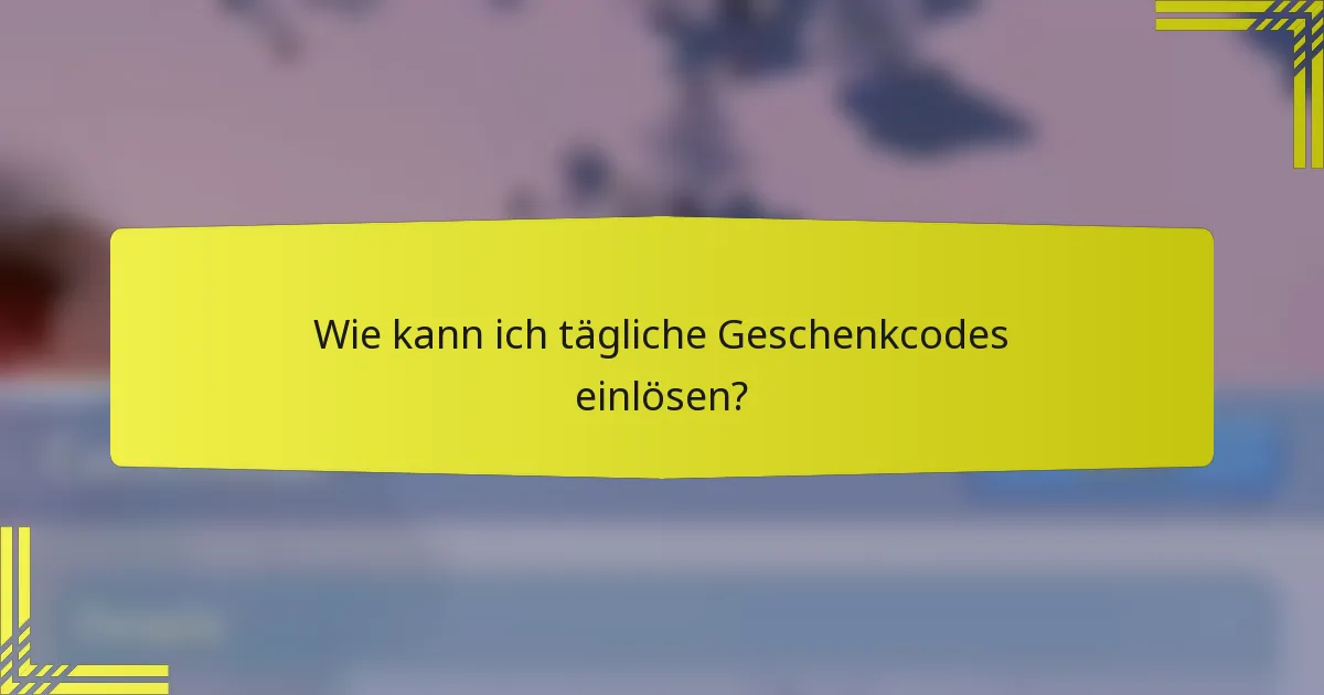 Wie kann ich tägliche Geschenkcodes einlösen?