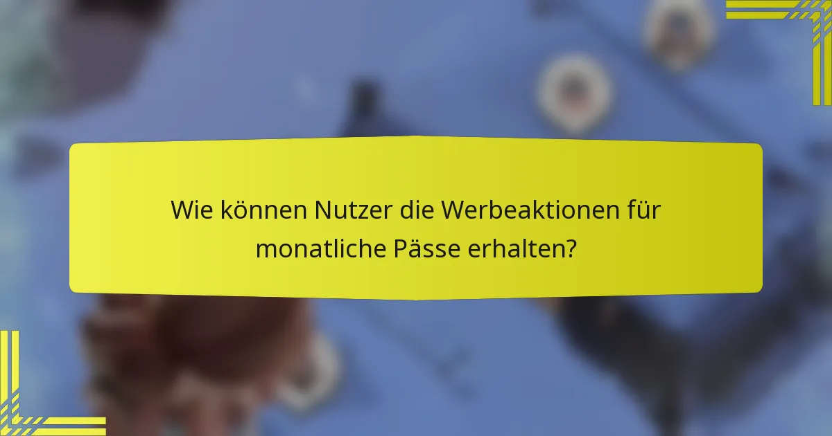 Wie können Nutzer die Werbeaktionen für monatliche Pässe erhalten?