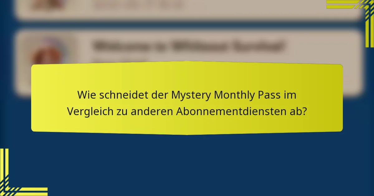 Wie schneidet der Mystery Monthly Pass im Vergleich zu anderen Abonnementdiensten ab?
