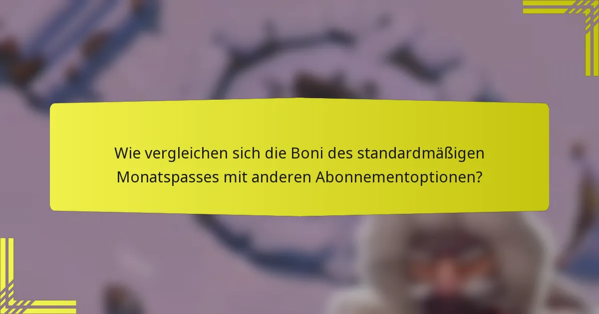 Wie vergleichen sich die Boni des standardmäßigen Monatspasses mit anderen Abonnementoptionen?