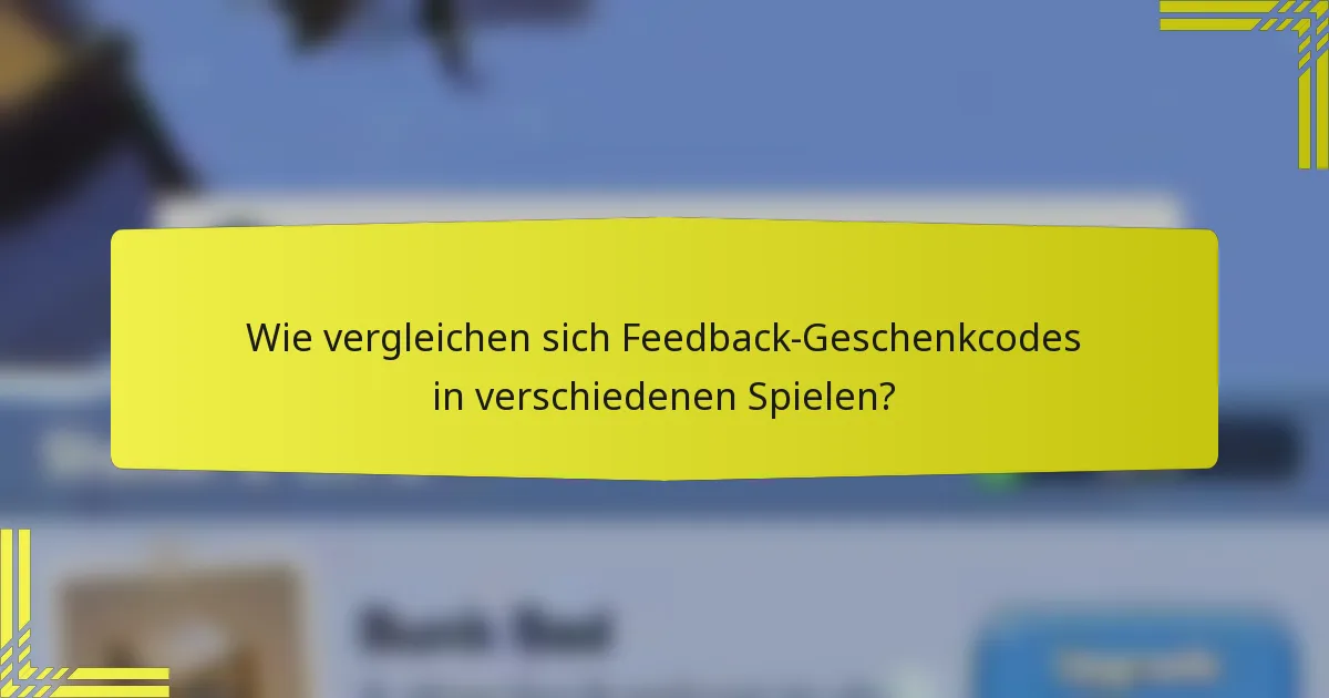 Wie vergleichen sich Feedback-Geschenkcodes in verschiedenen Spielen?