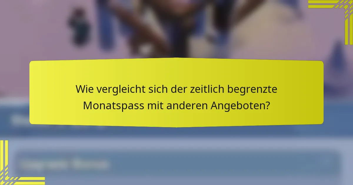 Wie vergleicht sich der zeitlich begrenzte Monatspass mit anderen Angeboten?